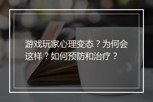 游戏玩家心理变态?为何会这样?如何预防和治疗?