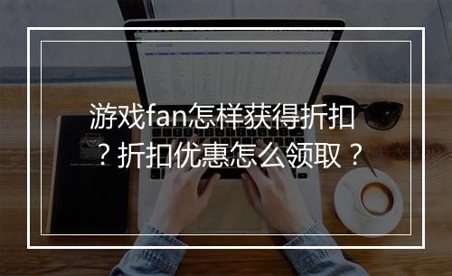 游戏fan怎样获得折扣?折扣优惠怎么领取?
