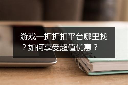 游戏一折折扣平台哪里找?如何享受超值优惠?