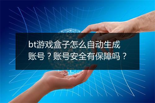 bt游戏盒子怎么自动生成账号?账号安全有保障吗?