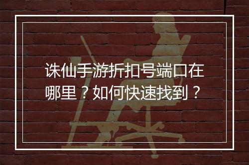诛仙手游折扣号端口在哪里?如何快速找到?