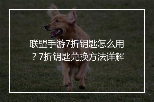 联盟手游7折钥匙怎么用?7折钥匙兑换方法详解
