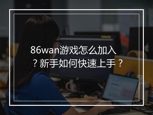 86wan游戏怎么加入?新手如何快速上手?