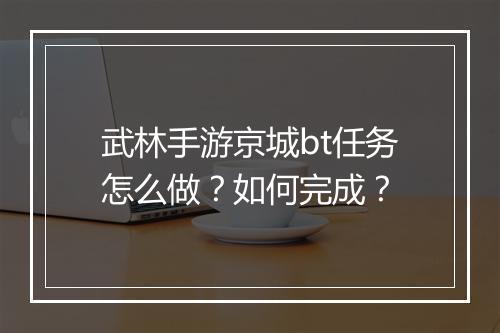武林手游京城bt任务怎么做?如何完成?