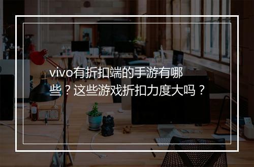 vivo有折扣端的手游有哪些?这些游戏折扣力度大吗?