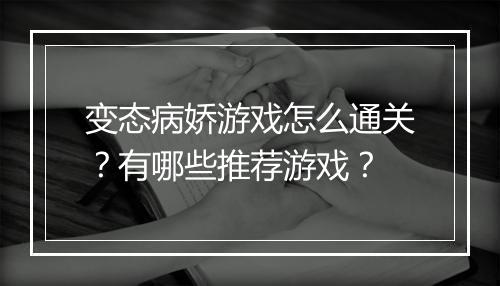 变态病娇游戏怎么通关?有哪些推荐游戏?