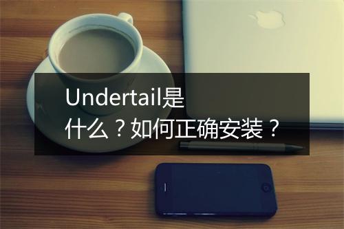 Undertail是什么？如何正确安装？