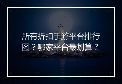 所有折扣手游平台排行图?哪家平台最划算?
