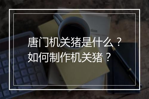 唐门机关猪是什么?如何制作机关猪?