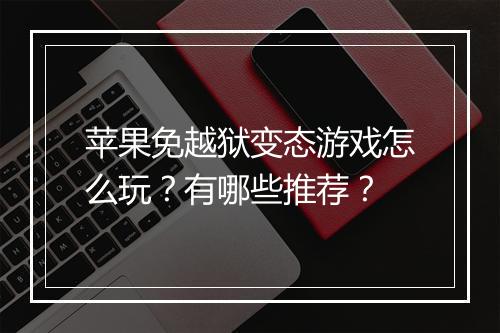 苹果免越狱变态游戏怎么玩?有哪些推荐?