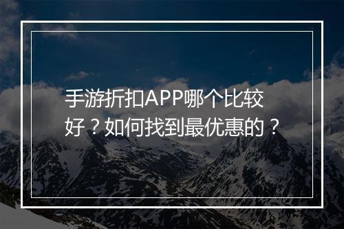 手游折扣APP哪个比较好?如何找到最优惠的?