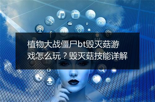 植物大战僵尸bt毁灭菇游戏怎么玩?毁灭菇技能详解