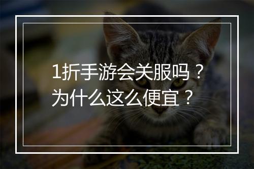 1折手游会关服吗?为什么这么便宜?