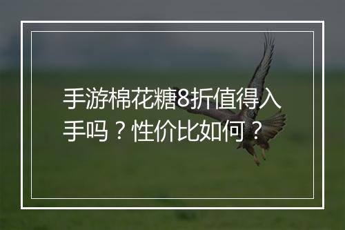 手游棉花糖8折值得入手吗?性价比如何?