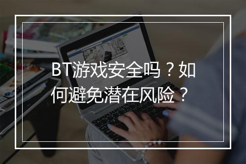 BT游戏安全吗?如何避免潜在风险?