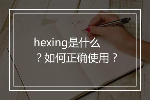hexing是什么?如何正确使用?