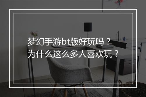 梦幻手游bt版好玩吗?为什么这么多人喜欢玩?