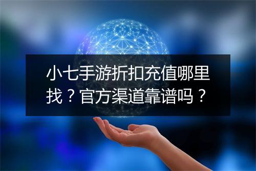 小七手游折扣充值哪里找?官方渠道靠谱吗?