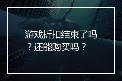 游戏折扣结束了吗？还能购买吗？