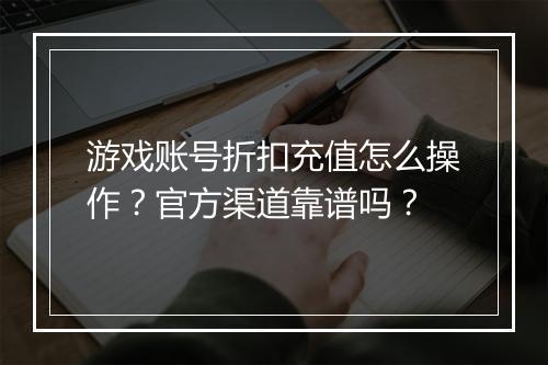 游戏账号折扣充值怎么操作?官方渠道靠谱吗?