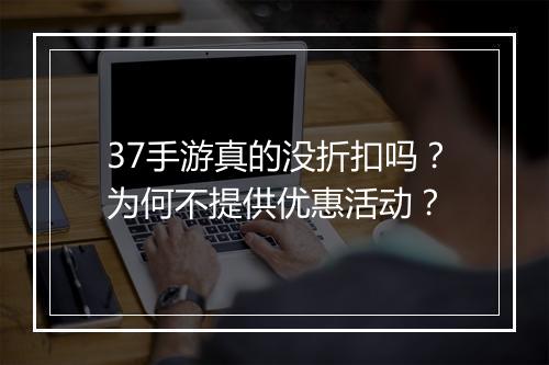 37手游真的没折扣吗？为何不提供优惠活动？