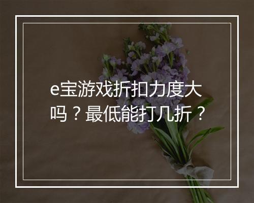 e宝游戏折扣力度大吗?最低能打几折?