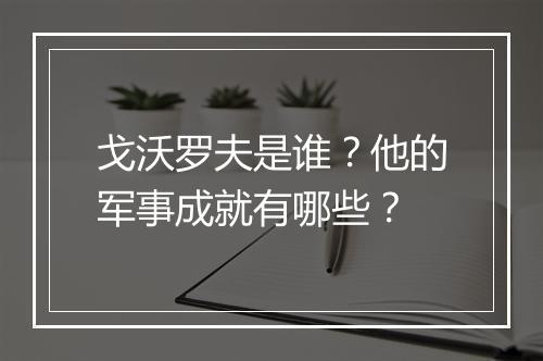 戈沃罗夫是谁?他的军事成就有哪些?