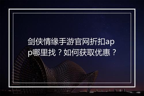 剑侠情缘手游官网折扣app哪里找?如何获取优惠?