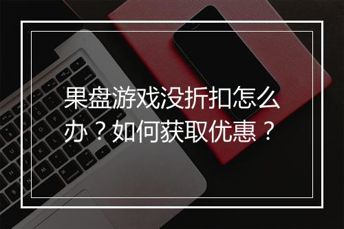 果盘游戏没折扣怎么办?如何获取优惠?