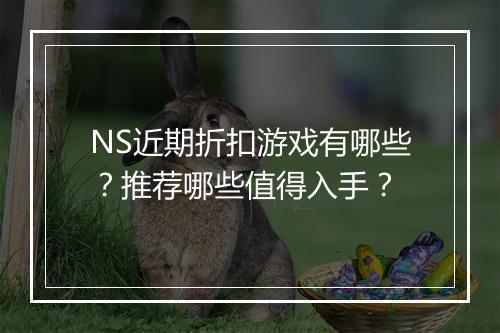 NS近期折扣游戏有哪些?推荐哪些值得入手?