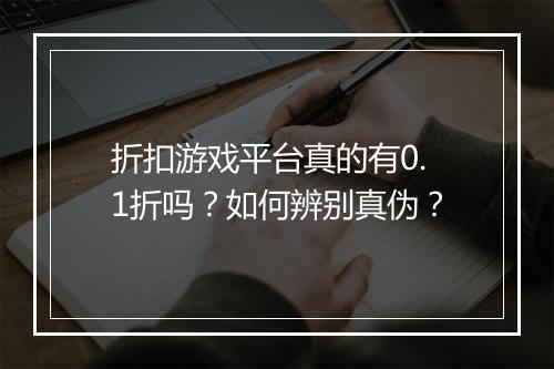 折扣游戏平台真的有0.1折吗?如何辨别真伪?