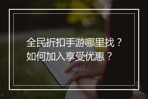 全民折扣手游哪里找?如何加入享受优惠?