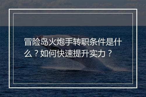 冒险岛火炮手转职条件是什么?如何快速提升实力?