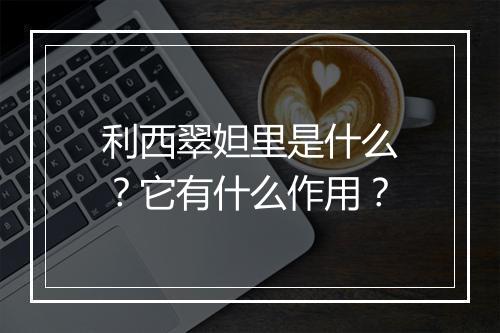 利西翠妲里是什么？它有什么作用？