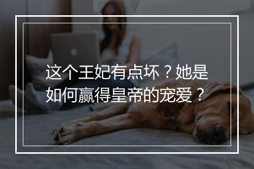 这个王妃有点坏?她是如何赢得皇帝的宠爱?