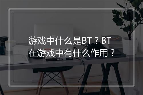 游戏中什么是BT?BT在游戏中有什么作用?