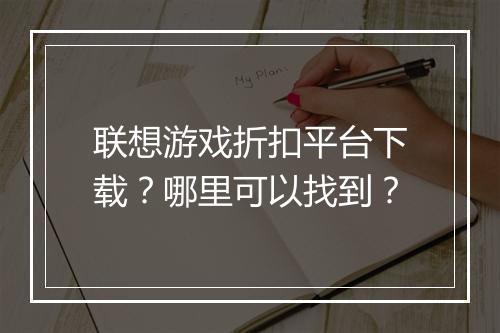 联想游戏折扣平台下载?哪里可以找到?