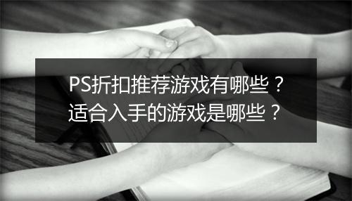 PS折扣推荐游戏有哪些?适合入手的游戏是哪些?