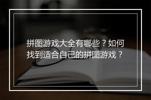 拼图游戏大全有哪些?如何找到适合自己的拼图游戏?
