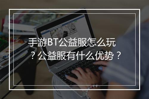 手游BT公益服怎么玩?公益服有什么优势?