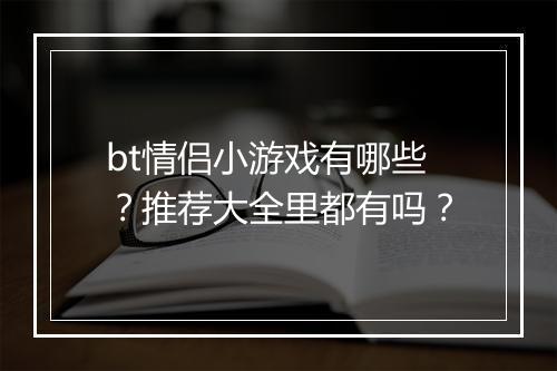 bt情侣小游戏有哪些?推荐大全里都有吗?