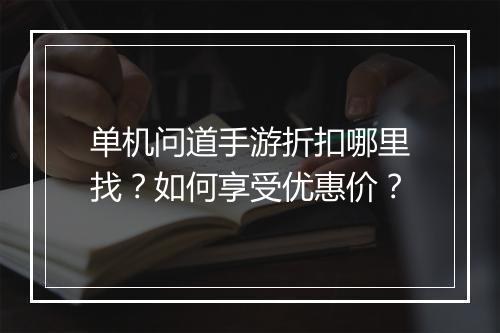 单机问道手游折扣哪里找?如何享受优惠价?