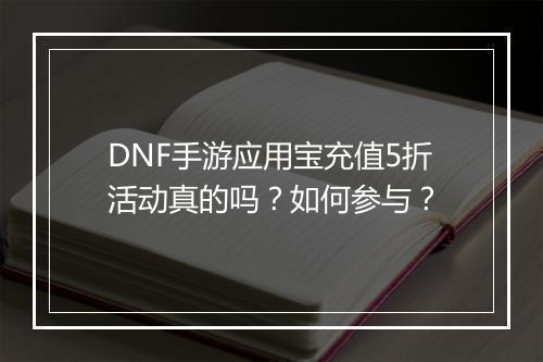 DNF手游应用宝充值5折活动真的吗?如何参与?