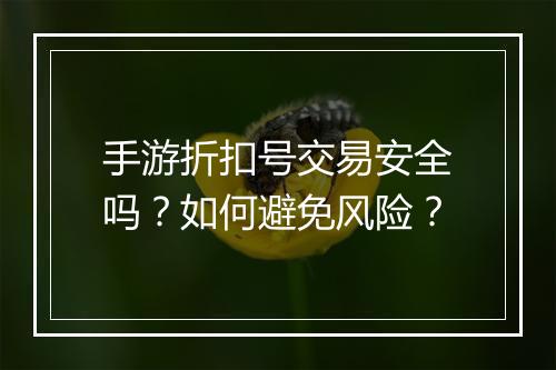 手游折扣号交易安全吗?如何避免风险?