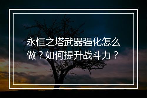 永恒之塔武器强化怎么做?如何提升战斗力?