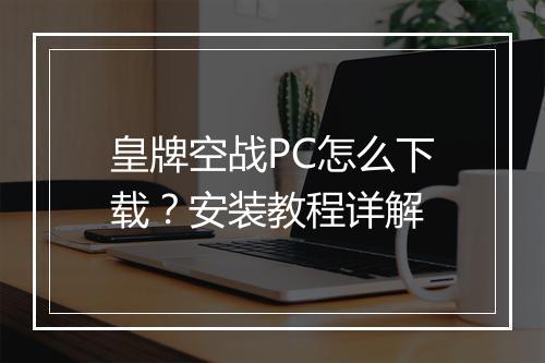 皇牌空战PC怎么下载?安装教程详解