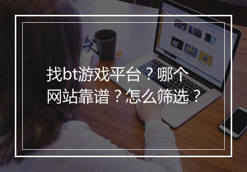 找bt游戏平台?哪个网站靠谱?怎么筛选?