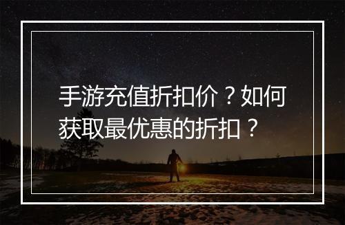 手游充值折扣价?如何获取最优惠的折扣?
