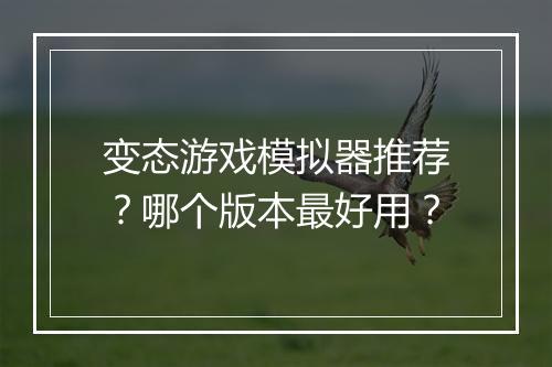 变态游戏模拟器推荐?哪个版本最好用?