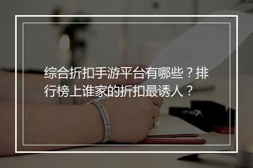 综合折扣手游平台有哪些?排行榜上谁家的折扣最诱人?